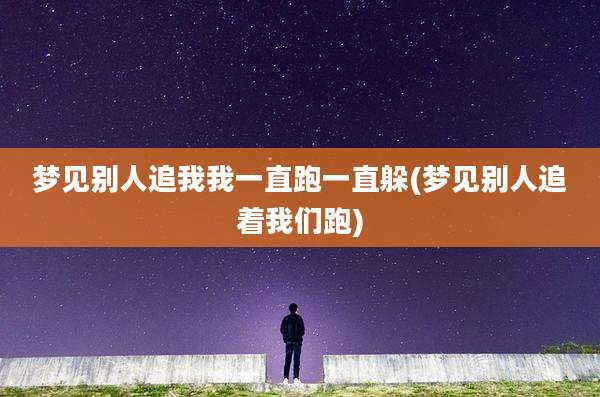 梦见别人追我我一直跑一直躲(梦见别人追着我们跑)