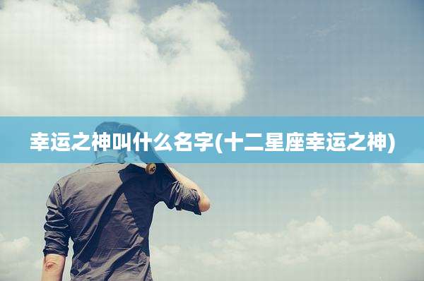 幸运之神叫什么名字(十二星座幸运之神)