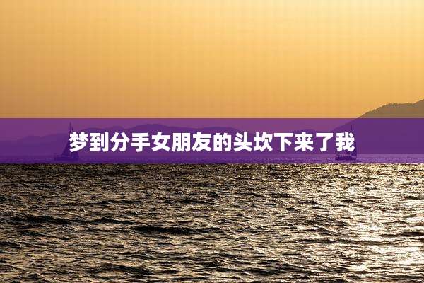 梦到分手女朋友的头坎下来了我