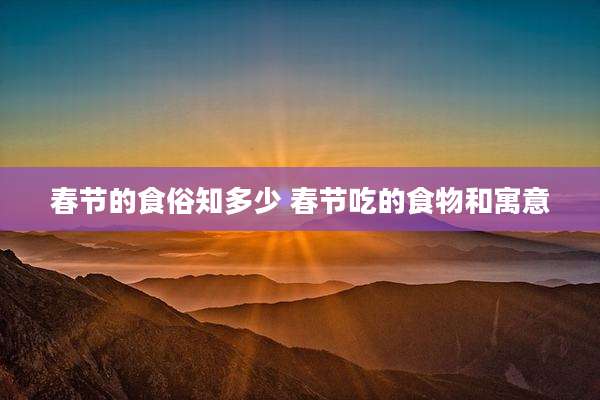 春节的食俗知多少 春节吃的食物和寓意