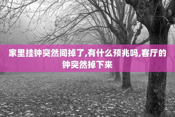 家里挂钟突然间掉了,有什么预兆吗,客厅的钟突然掉下来