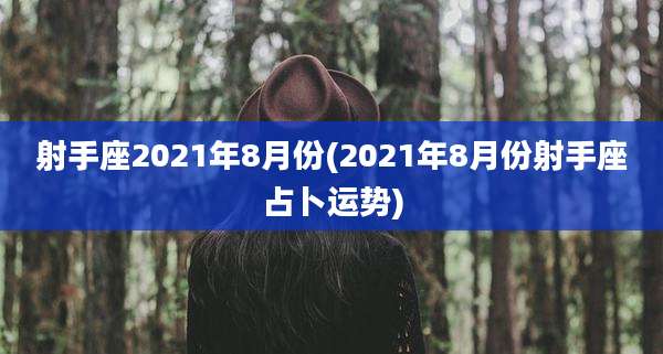 射手座2021年8月份(2021年8月份射手座占卜运势)