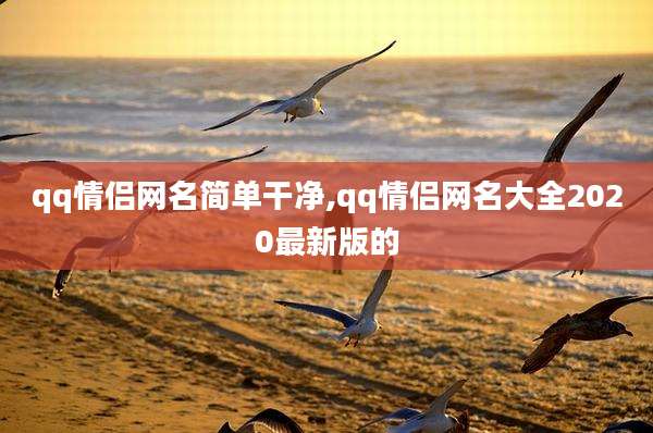 qq情侣网名简单干净,qq情侣网名大全2020最新版的