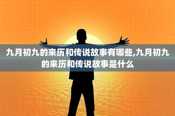 九月初九的来历和传说故事有哪些,九月初九的来历和传说故事是什么