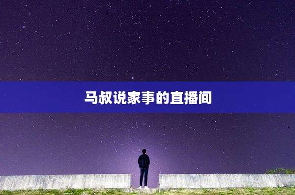 马叔说家事的直播间