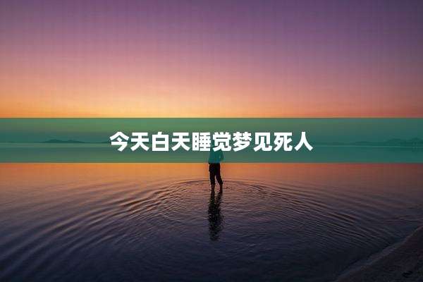 今天白天睡觉梦见死人