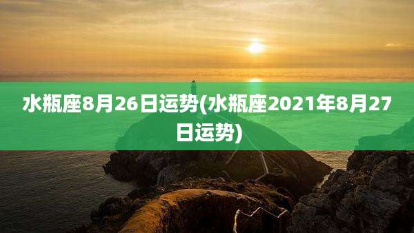 水瓶座8月26日运势(水瓶座2021年8月27日运势)
