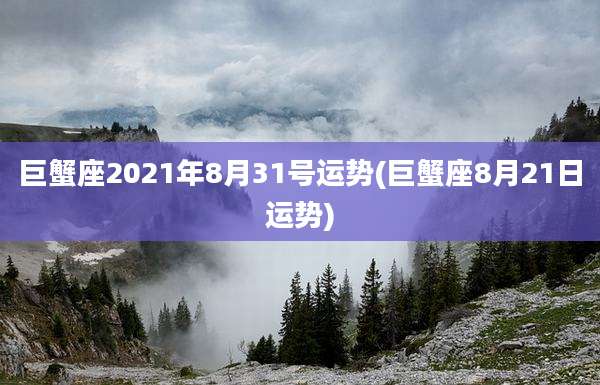 巨蟹座2021年8月31号运势(巨蟹座8月21日运势)