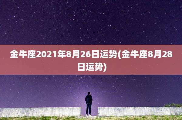金牛座2021年8月26日运势(金牛座8月28日运势)
