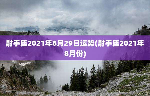 射手座2021年8月29日运势(射手座2021年8月份)