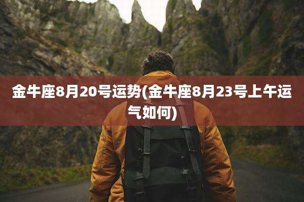 金牛座8月20号运势(金牛座8月23号上午运气如何)