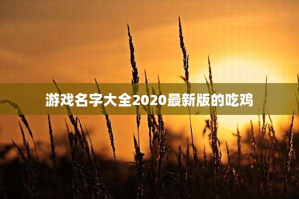 游戏名字大全2020最新版的吃鸡