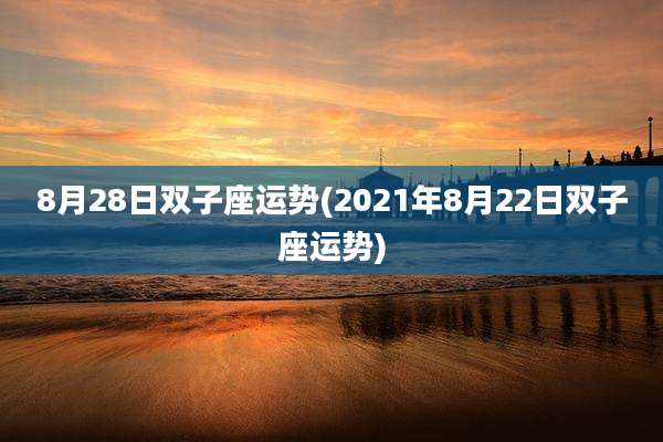 8月28日双子座运势(2021年8月22日双子座运势)