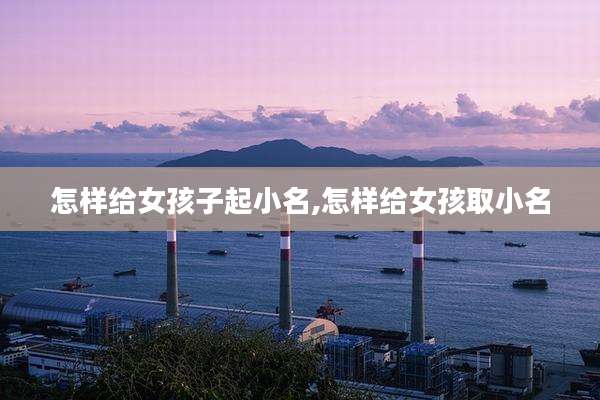 怎样给女孩子起小名,怎样给女孩取小名