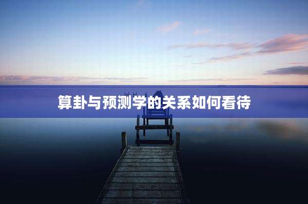 算卦与预测学的关系如何看待