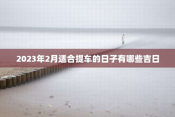 2023年2月适合提车的日子有哪些吉日
