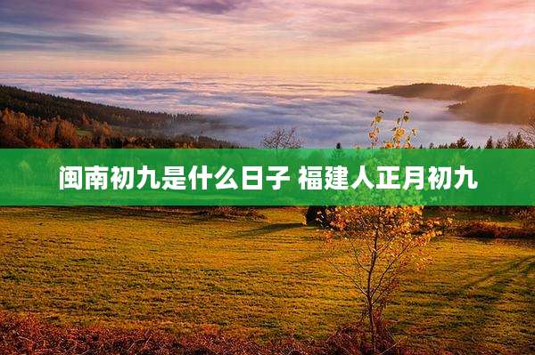 闽南初九是什么日子 福建人正月初九