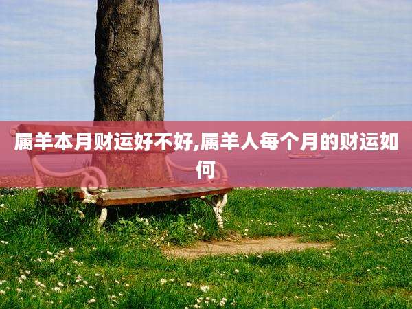 属羊本月财运好不好,属羊人每个月的财运如何
