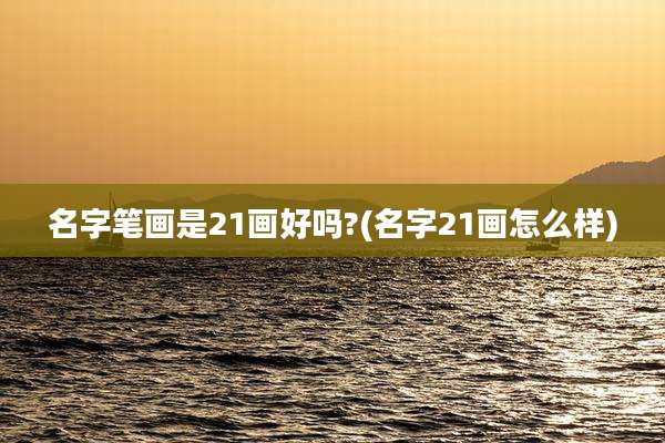 名字笔画是21画好吗?(名字21画怎么样)