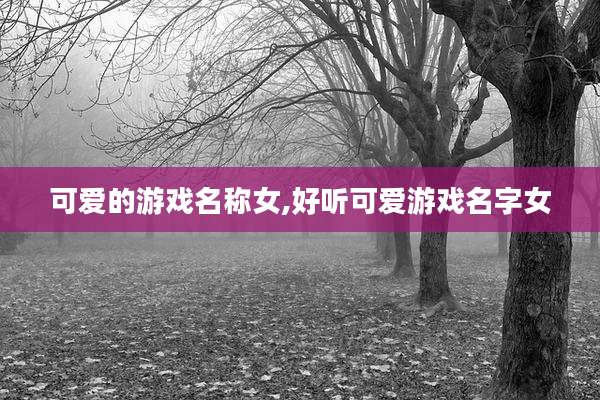 可爱的游戏名称女,好听可爱游戏名字女