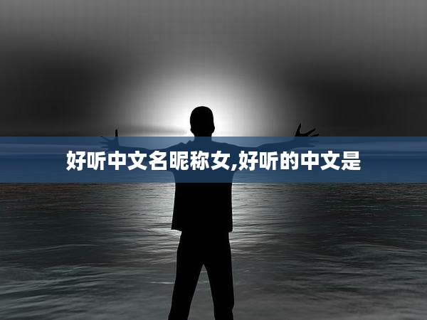 好听中文名昵称女,好听的中文是