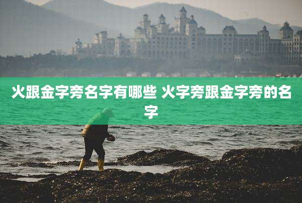 火跟金字旁名字有哪些 火字旁跟金字旁的名字