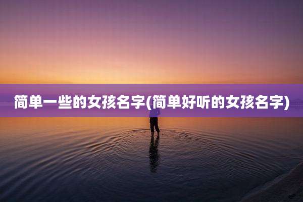简单一些的女孩名字(简单好听的女孩名字)
