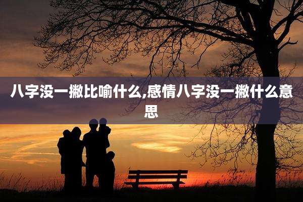 八字没一撇比喻什么,感情八字没一撇什么意思