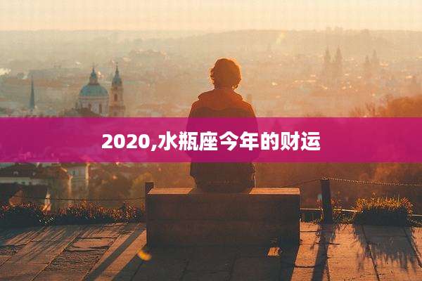 2020,水瓶座今年的财运