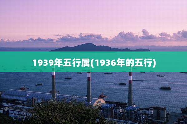 1939年五行属(1936年的五行)