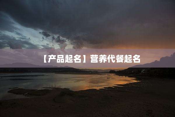 【产品起名】营养代餐起名