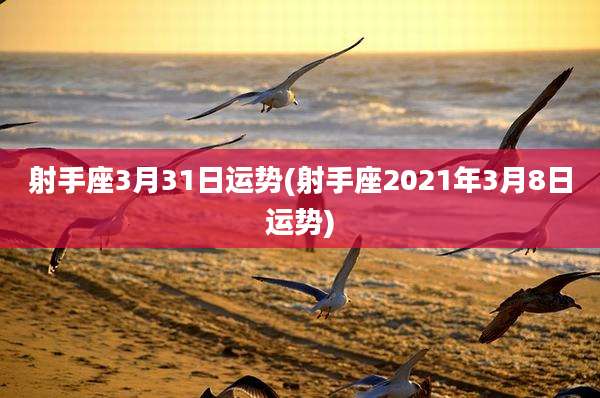 射手座3月31日运势(射手座2021年3月8日运势)