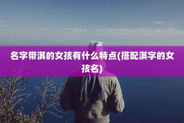 名字带淇的女孩有什么特点(搭配淇字的女孩名)