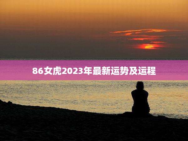 86女虎2023年最新运势及运程
