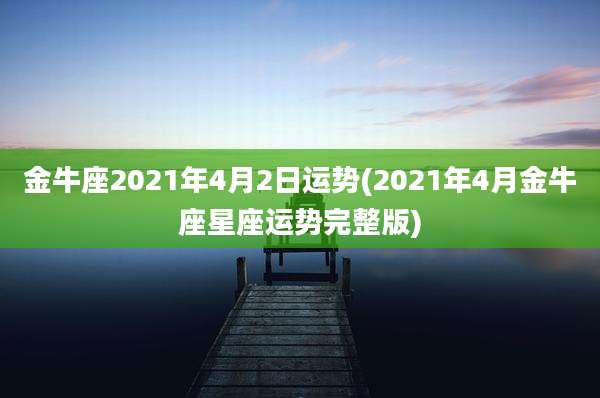 金牛座2021年4月2日运势(2021年4月金牛座星座运势完整版)