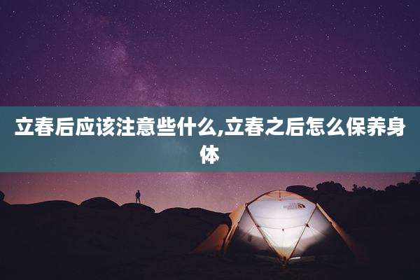 立春后应该注意些什么,立春之后怎么保养身体