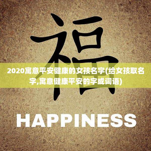 2020寓意平安健康的女孩名字(给女孩取名字,寓意健康平安的字或词语)