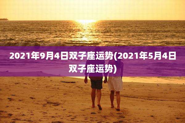 2021年9月4日双子座运势(2021年5月4日双子座运势)