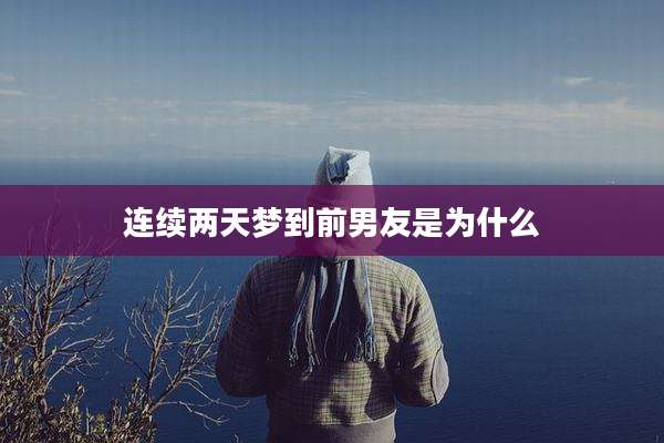 连续两天梦到前男友是为什么
