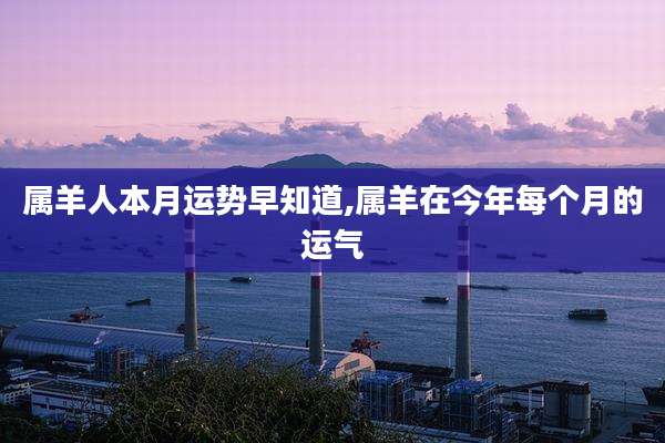 属羊人本月运势早知道,属羊在今年每个月的运气