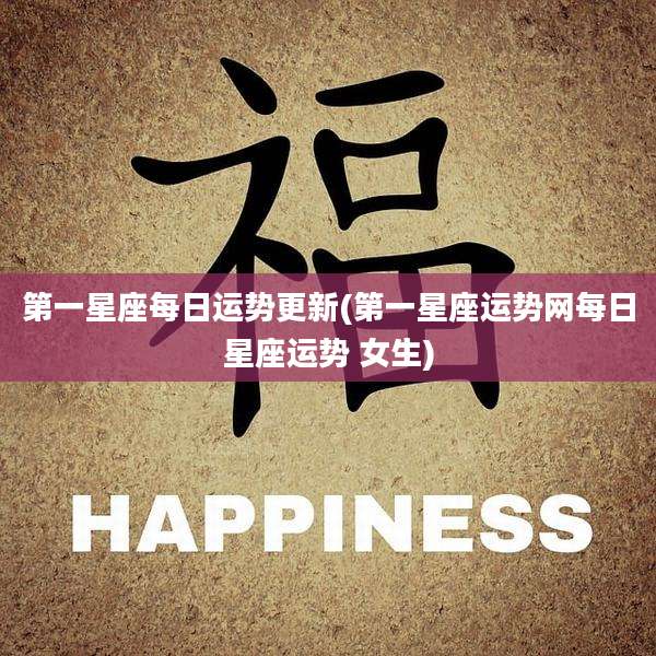 第一星座每日运势更新(第一星座运势网每日星座运势 女生)