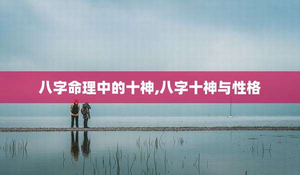 八字命理中的十神,八字十神与性格