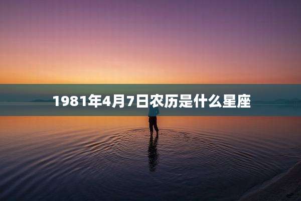 1981年4月7日农历是什么星座