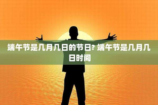 端午节是几月几日的节日? 端午节是几月几日时间