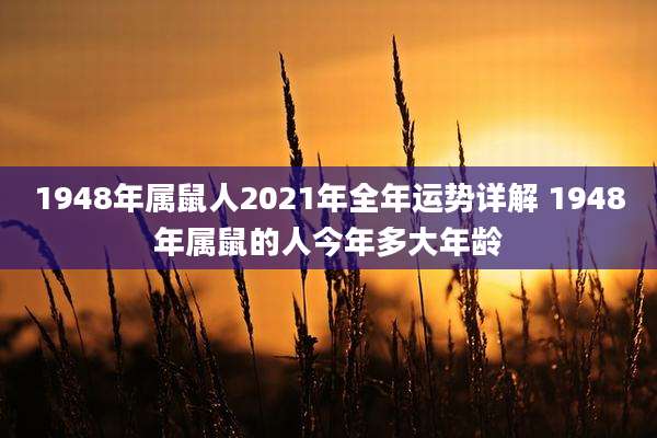 1948年属鼠人2021年全年运势详解 1948年属鼠的人今年多大年龄