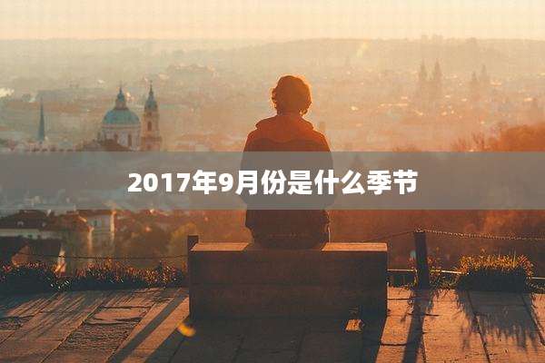 2017年9月份是什么季节