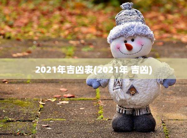 2021年吉凶表(2021年 吉凶)
