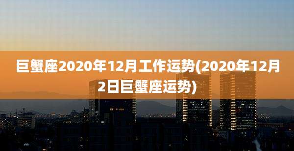 巨蟹座2020年12月工作运势(2020年12月2日巨蟹座运势)