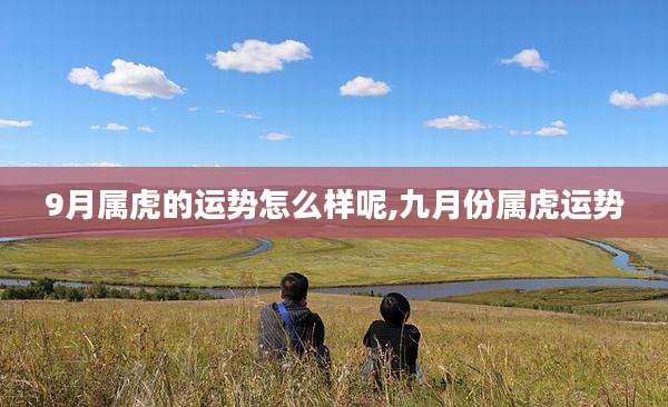 9月属虎的运势怎么样呢,九月份属虎运势