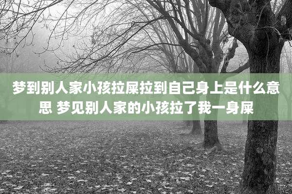 梦到别人家小孩拉屎拉到自己身上是什么意思 梦见别人家的小孩拉了我一身屎